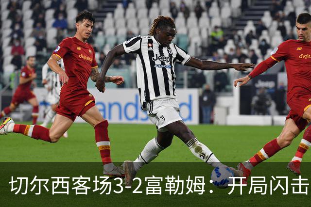 切尔西客场3-2富勒姆：开局闪击与教练首秀的考验