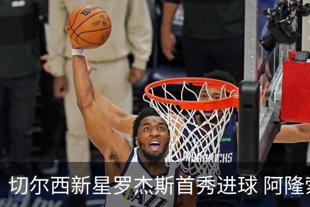 切尔西新星罗杰斯首秀进球 阿隆索执教首战获胜