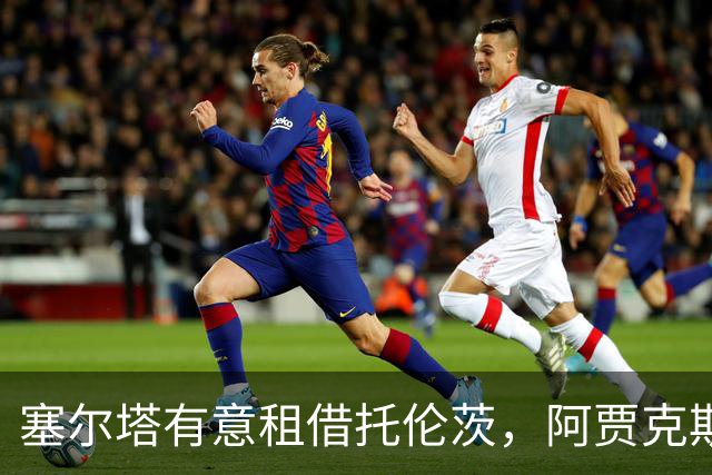 塞尔塔有意租借托伦茨，阿贾克斯签约后或放行