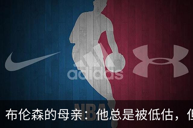 布伦森的母亲：他总是被低估，但我们对此并不在意