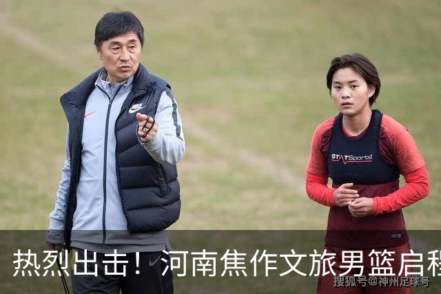 热烈出击！河南焦作文旅男篮启程三门峡，迎战国际强队