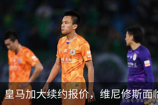 皇马加大续约报价，维尼修斯面临回应压力