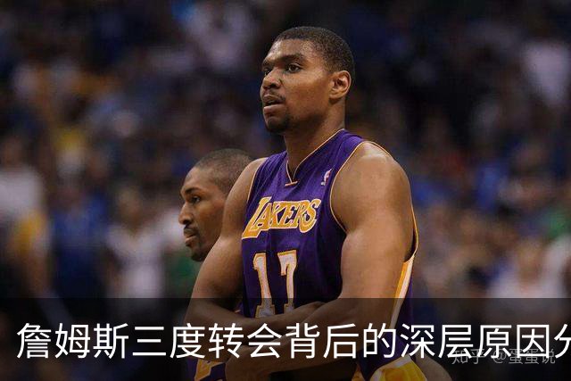 詹姆斯三度转会背后的深层原因分析
