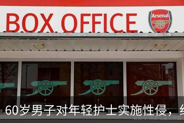 60岁男子对年轻护士实施性侵，细节曝光引发公众愤慨
